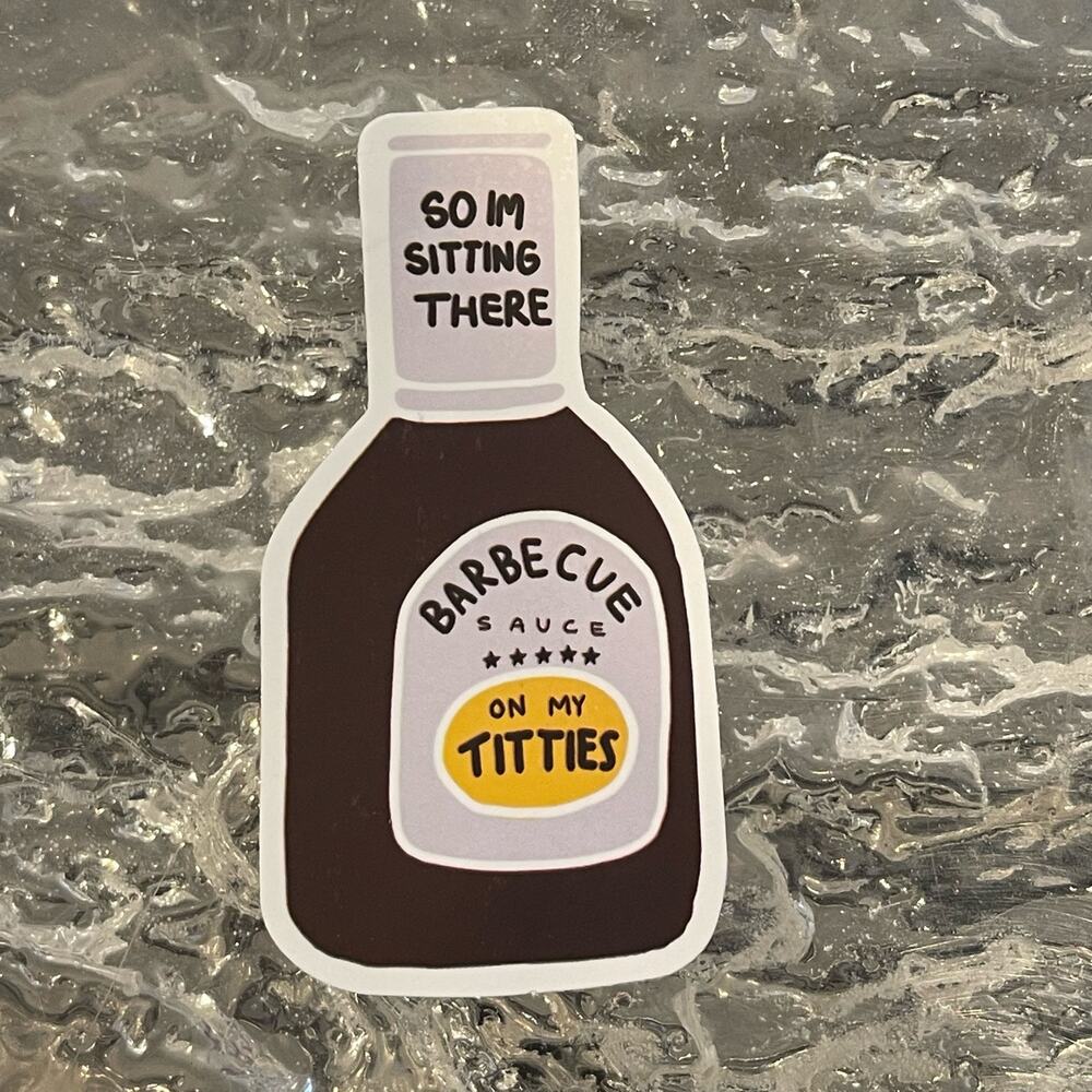5/$10 Waterproof Vinyl Sticker SO IM SITTING THERE BBQ SAUCE ON MY T!TTIES